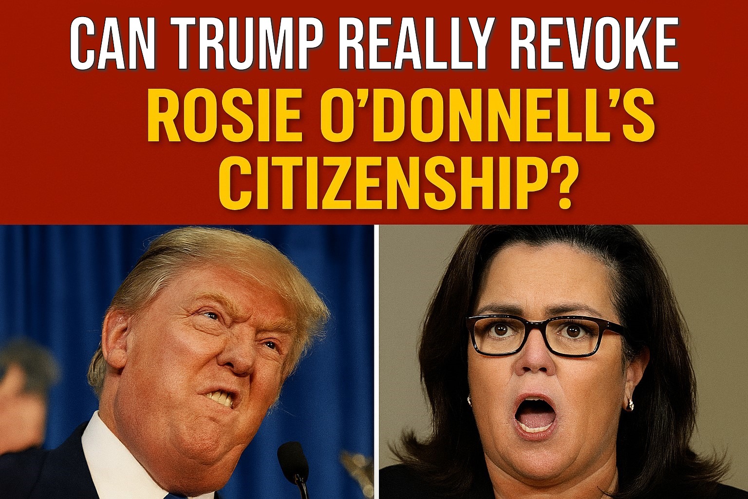 Can Trump Really Revoke Rosie O’Donnell’s Citizenship?